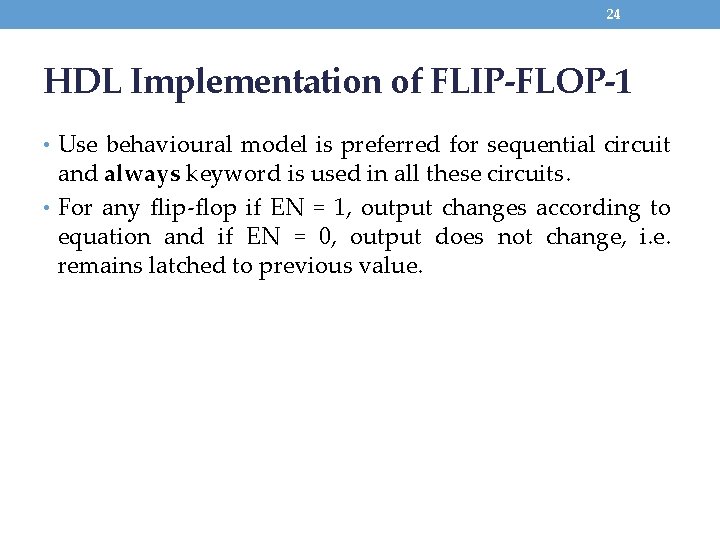 24 HDL Implementation of FLIP-FLOP-1 • Use behavioural model is preferred for sequential circuit