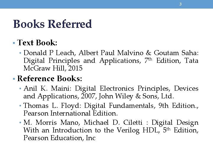 3 Books Referred • Text Book: • Donald P Leach, Albert Paul Malvino &