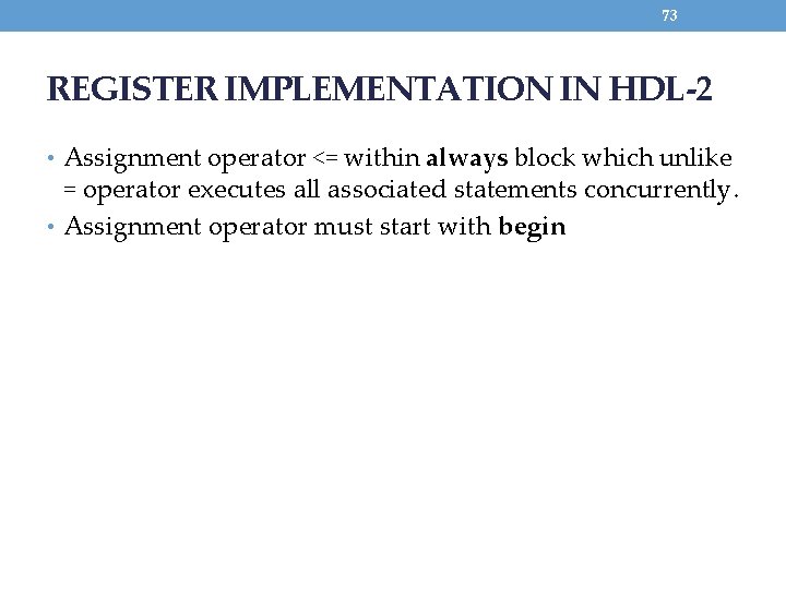 73 REGISTER IMPLEMENTATION IN HDL-2 • Assignment operator <= within always block which unlike