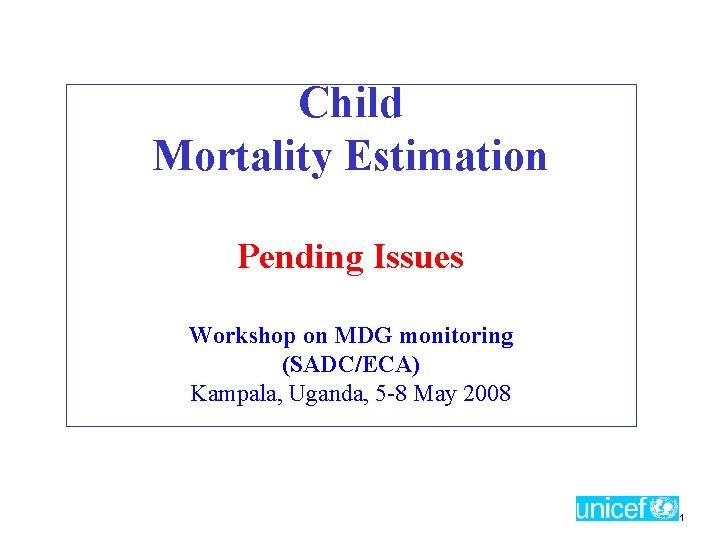Child Mortality Estimation Pending Issues Workshop on MDG monitoring (SADC/ECA) Kampala, Uganda, 5 -8