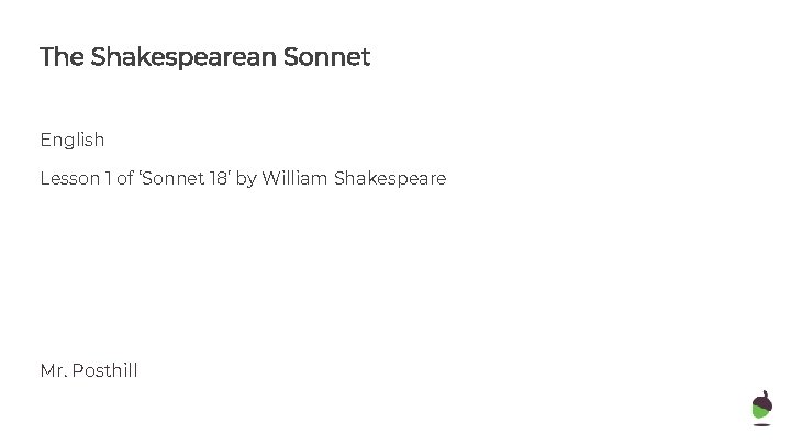 The Shakespearean Sonnet English Lesson 1 of ‘Sonnet 18’ by William Shakespeare Mr. Posthill