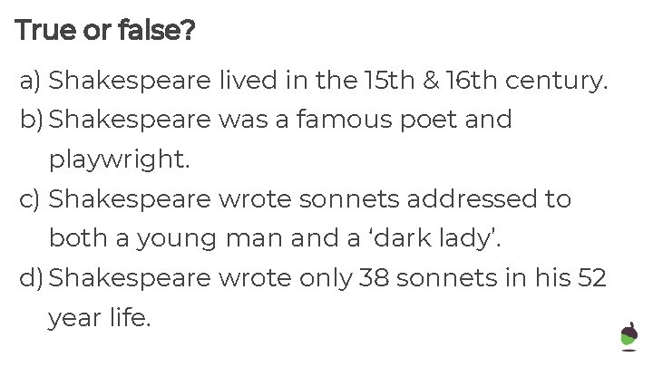 True or false? a) Shakespeare lived in the 15 th & 16 th century.