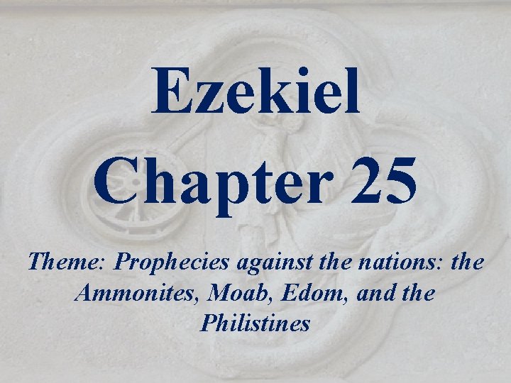 Ezekiel Chapter 25 Theme: Prophecies against the nations: the Ammonites, Moab, Edom, and the