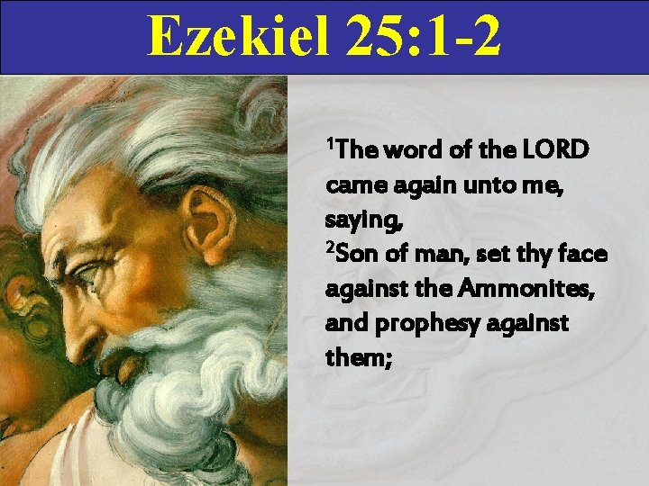 Ezekiel 25: 1 -2 1 The word of the LORD came again unto me,