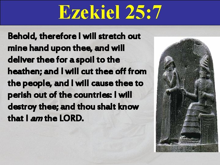 Ezekiel 25: 7 Behold, therefore I will stretch out mine hand upon thee, and