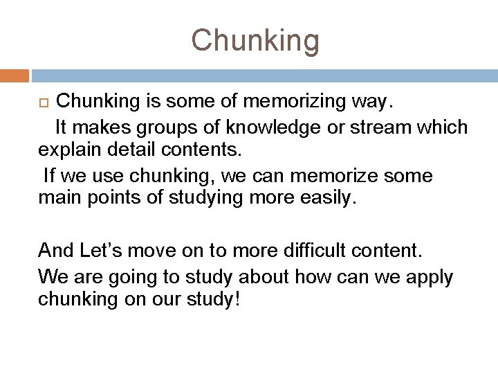 Chunking is some of memorizing way. It makes groups of knowledge or stream which