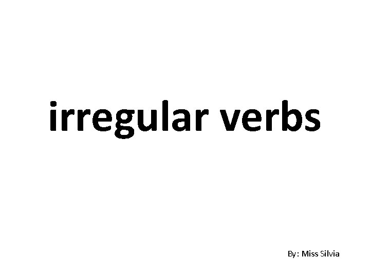 irregular verbs By: Miss Silvia 