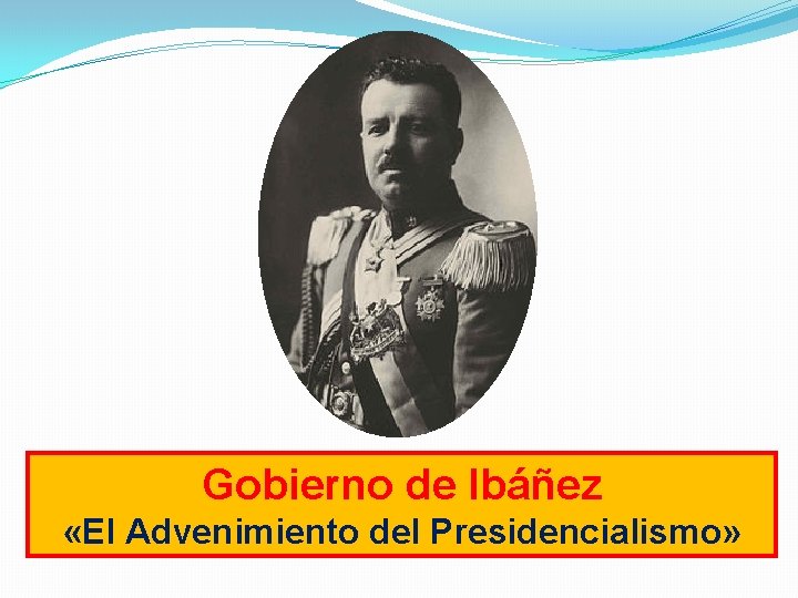 Gobierno de Ibáñez «El Advenimiento del Presidencialismo» 