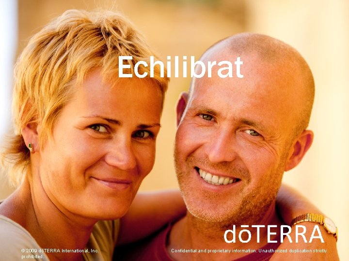 Echilibrat © 2009 dōTERRA International, Inc. prohibited. Confidential and proprietary information. Unauthorized duplication strictly