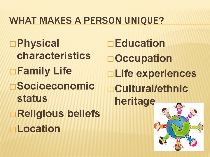 WHAT MAKES A PERSON UNIQUE? � Physical � Education characteristics � Family Life �