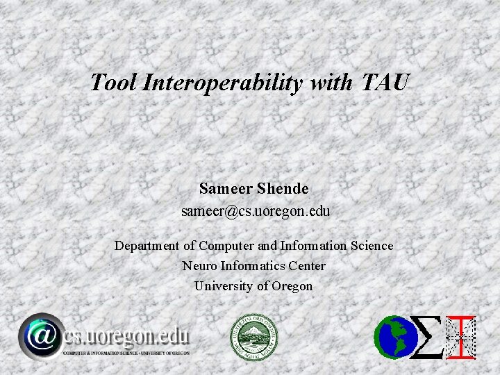 Tool Interoperability with TAU Sameer Shende sameer@cs. uoregon. edu Department of Computer and Information