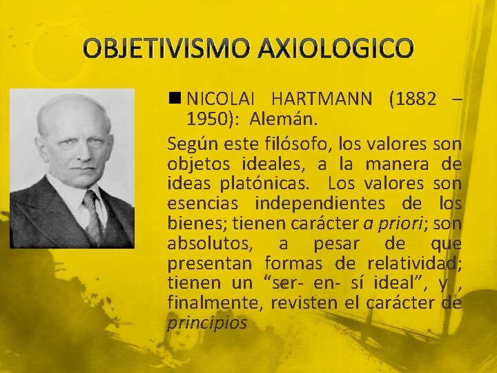 OBJETIVISMO AXIOLOGICO n NICOLAI HARTMANN (1882 – 1950): Alemán. Según este filósofo, los valores