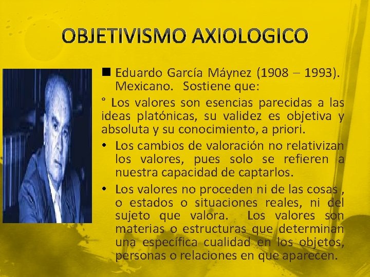 OBJETIVISMO AXIOLOGICO n Eduardo García Máynez (1908 – 1993). Mexicano. Sostiene que: ° Los
