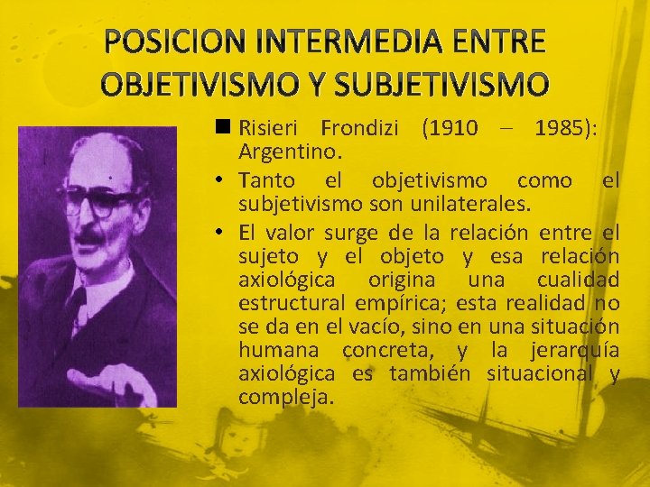 POSICION INTERMEDIA ENTRE OBJETIVISMO Y SUBJETIVISMO n Risieri Frondizi (1910 – 1985): Argentino. •