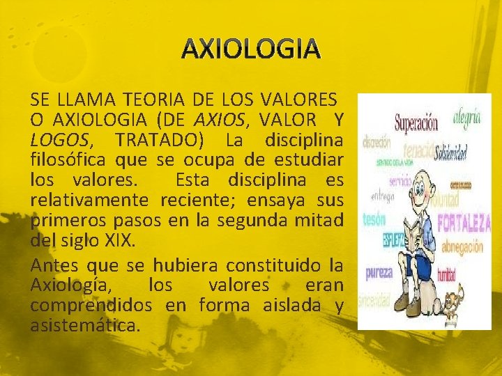 AXIOLOGIA SE LLAMA TEORIA DE LOS VALORES O AXIOLOGIA (DE AXIOS, VALOR Y LOGOS,