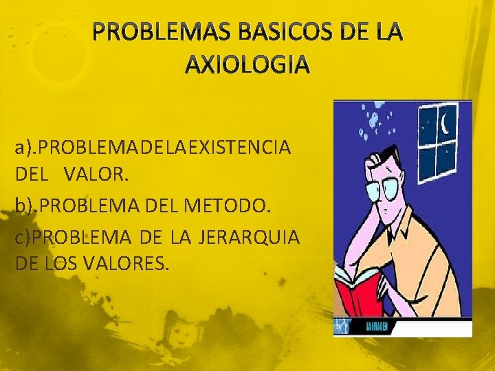 PROBLEMAS BASICOS DE LA AXIOLOGIA a). PROBLEMA DE LA EXISTENCIA DEL VALOR. b). PROBLEMA