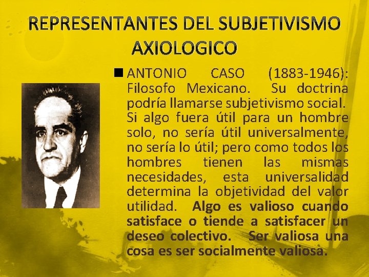 REPRESENTANTES DEL SUBJETIVISMO AXIOLOGICO n ANTONIO CASO (1883 -1946): Filosofo Mexicano. Su doctrina podría