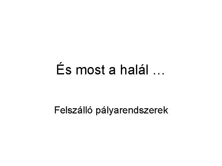 És most a halál … Felszálló pályarendszerek 