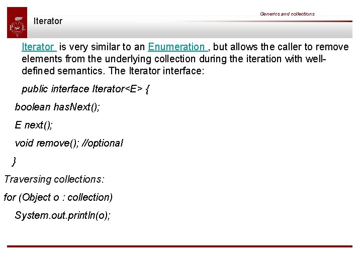 Iterator Generics and collections Iterator is very similar to an Enumeration , but allows