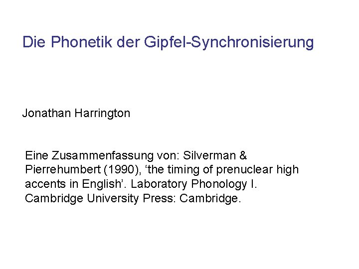 Die Phonetik der Gipfel-Synchronisierung Jonathan Harrington Eine Zusammenfassung von: Silverman & Pierrehumbert (1990), ‘the