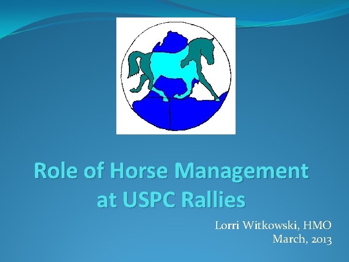 Role of Horse Management at USPC Rallies Lorri Witkowski, HMO March, 2013 