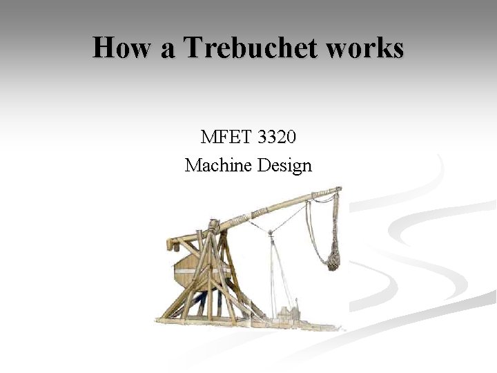 How a Trebuchet works MFET 3320 Machine Design Geoff Hale 