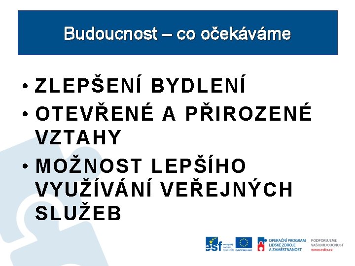 Budoucnost – co očekáváme • ZLEPŠENÍ BYDLENÍ • OTEVŘENÉ A PŘIROZENÉ VZTAHY • MOŽNOST