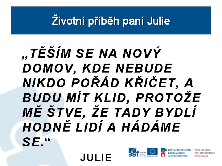 Životní příběh paní Julie „TĚŠÍM SE NA NOVÝ DOMOV, KDE NEBUDE NIKDO POŘÁD KŘIČET,