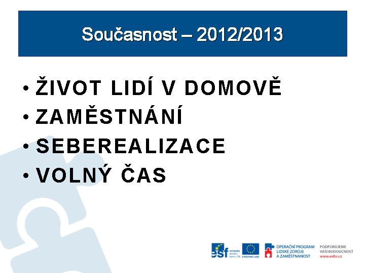 Současnost – 2012/2013 • • ŽIVOT LIDÍ V DOMOVĚ ZAMĚSTNÁNÍ SEBEREALIZACE VOLNÝ ČAS 