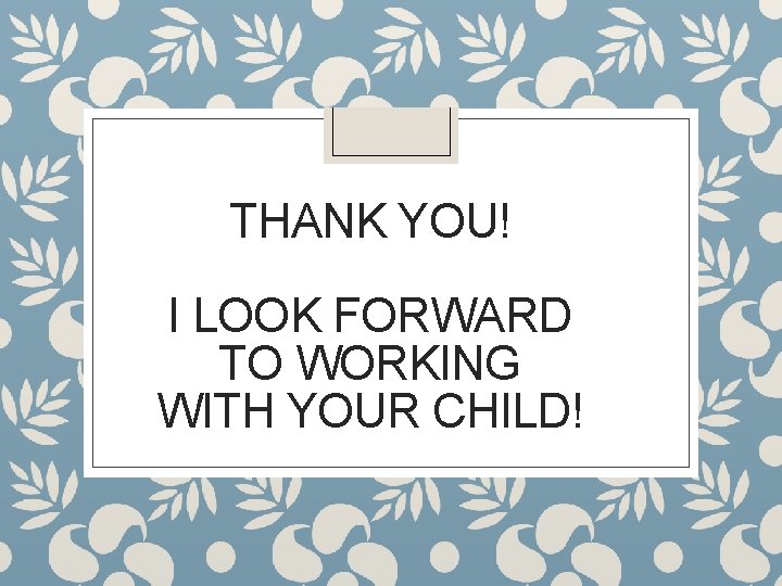 THANK YOU! I LOOK FORWARD TO WORKING WITH YOUR CHILD! 