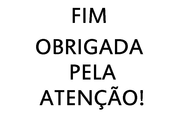 FIM OBRIGADA PELA ATENÇÃO! 