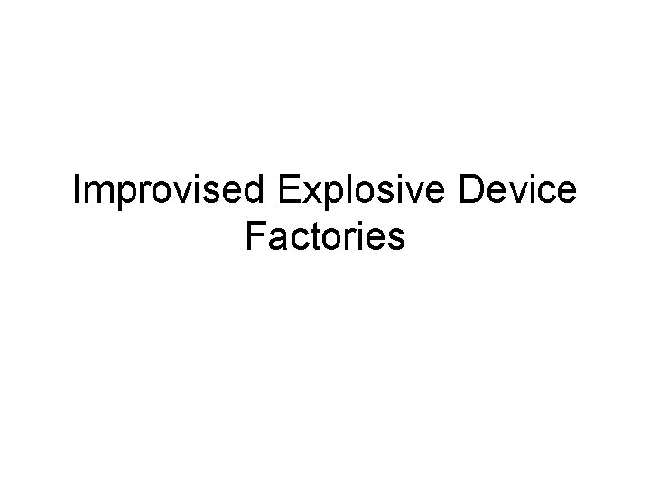 Improvised Explosive Device Factories 