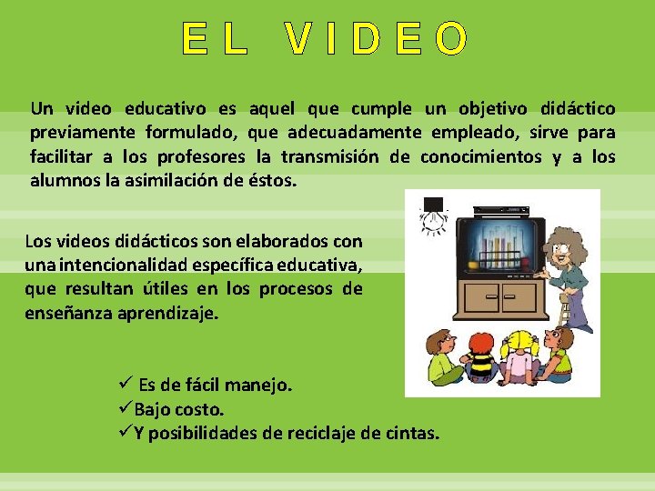 EL VIDEO Un video educativo es aquel que cumple un objetivo didáctico previamente formulado,