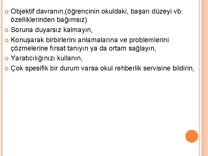 Objektif davranın, (öğrencinin okuldaki, başarı düzeyi vb. özelliklerinden bağımsız) Soruna duyarsız kalmayın, Konuşarak birbirlerini