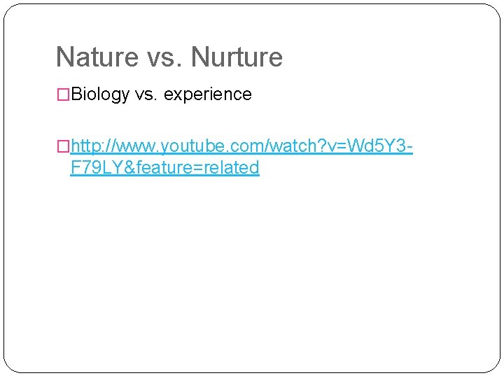 Nature vs. Nurture �Biology vs. experience �http: //www. youtube. com/watch? v=Wd 5 Y 3