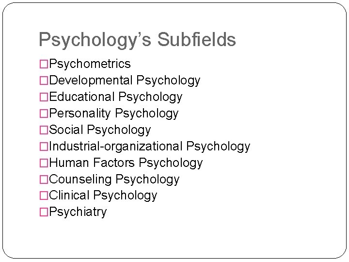 Psychology’s Subfields �Psychometrics �Developmental Psychology �Educational Psychology �Personality Psychology �Social Psychology �Industrial-organizational Psychology �Human