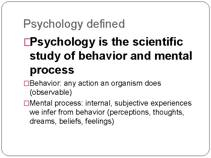 Psychology defined �Psychology is the scientific study of behavior and mental process �Behavior: any