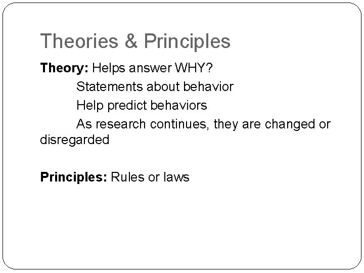 Theories & Principles Theory: Helps answer WHY? Statements about behavior Help predict behaviors As