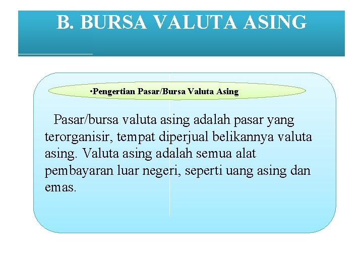 B. BURSA VALUTA ASING • Pengertian Pasar/Bursa Valuta Asing Pasar/bursa valuta asing adalah pasar