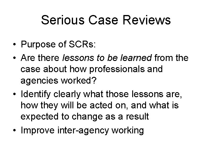 Serious Case Reviews • Purpose of SCRs: • Are there lessons to be learned