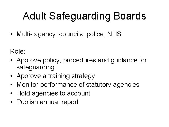 Adult Safeguarding Boards • Multi- agency: councils; police; NHS Role: • Approve policy, procedures