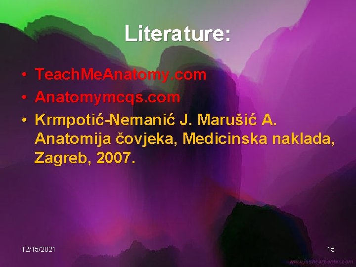 Literature: • • • Teach. Me. Anatomy. com Anatomymcqs. com Krmpotić-Nemanić J. Marušić A.