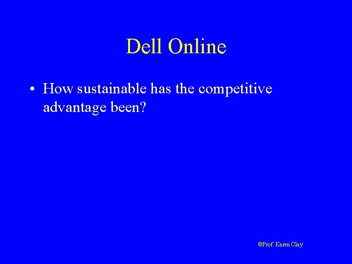 Dell Online • How sustainable has the competitive advantage been? ©Prof. Karen Clay 