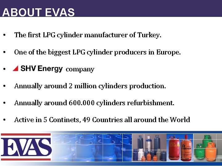 ABOUT EVAS • The first LPG cylinder manufacturer of Turkey. • One of the
