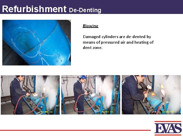 Refurbishment De-Denting Blowing Damaged cylinders are de-dented by means of pressured air and heating