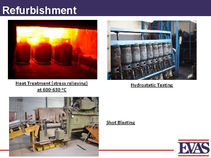 Refurbishment Heat Treatment (stress relieving) at 600 -630 o. C Hydrostatic Testing Shot Blasting