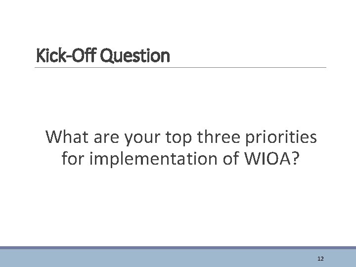 Kick-Off Question What are your top three priorities for implementation of WIOA? 12 