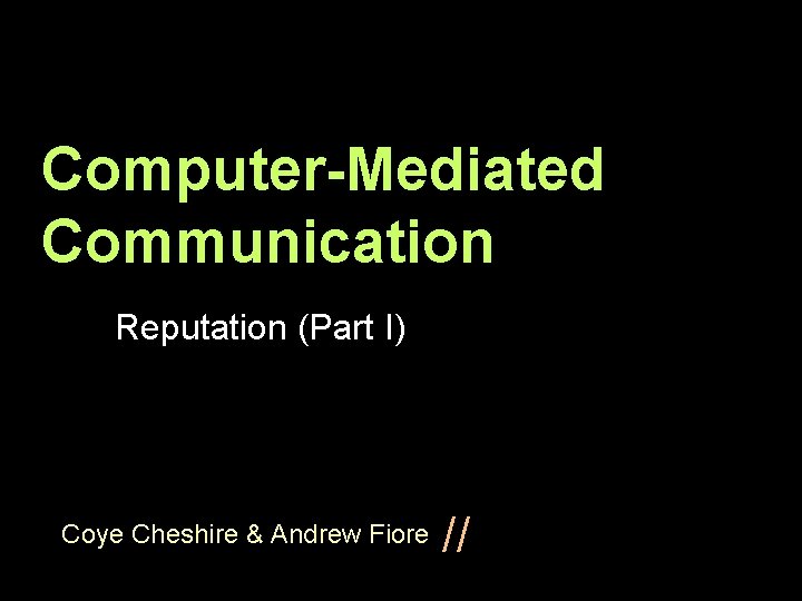 Computer-Mediated Communication Reputation (Part I) Coye Cheshire & Andrew Fiore // 