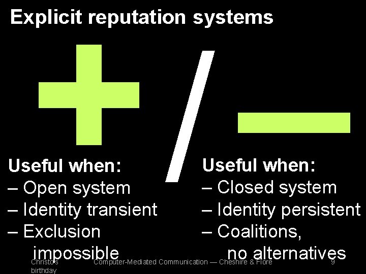 +/ – Explicit reputation systems Useful when: – Open system – Identity transient –