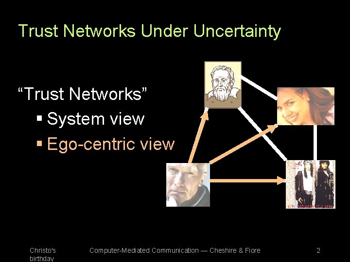 Trust Networks Under Uncertainty “Trust Networks” § System view § Ego-centric view Christo's birthday